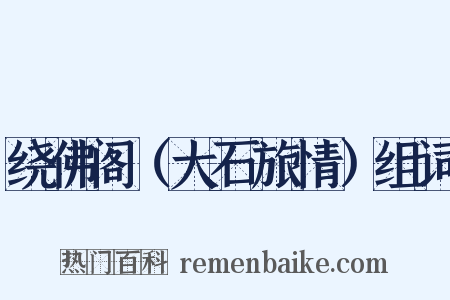 绕佛阁（大石旅情）组词是什么意思的图片